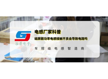 谷景科普磁屏蔽功率電感接觸不良會導(dǎo)致電路嗎